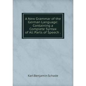 

Книга A New Grammar of the German Language: Containing a Complete Syntax of All Parts of Speech