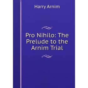 

Книга Pro Nihilo: The Prelude to the Arnim Trial