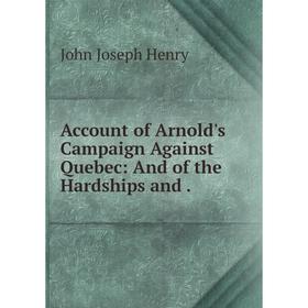 

Книга Account of Arnold's Campaign Against Quebec: And of the Hardships and