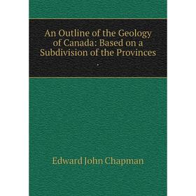 

Книга An Outline of the Geology of Canada: Based on a Subdivision of the Provinces