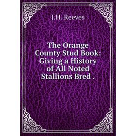 

Книга The Orange County Stud Book: Giving a History of All Noted Stallions Bred