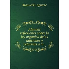 

Книга Algunas reflexiones sobre la ley organica delas adiciones y reformas a la