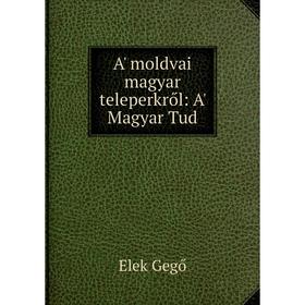 

Книга A' moldvai magyar teleperkről: A' Magyar Tud