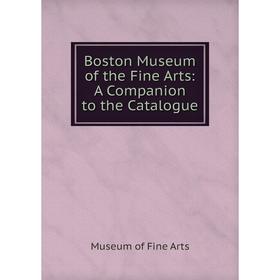 

Книга Boston Museum of the Fine Arts: A Companion to the Catalogue