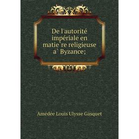 

Книга De l'autorité impériale en matière religieuse à Byzance;