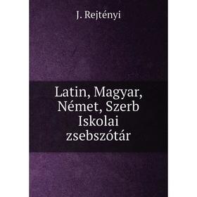 

Книга Latin, Magyar, Német, Szerb Iskolai zsebszótár