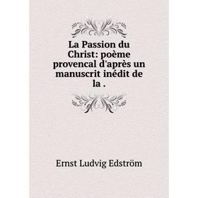 

Книга La Passion du Christ: poème provencal d'après un manuscrit inédit de la.