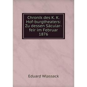 

Книга Chronik des K. K. Hof-burgtheaters: Zu dessen Säcular-feir im Februar 1876