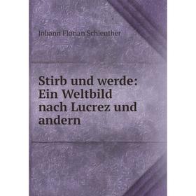 

Книга Stirb und werde: Ein Weltbild nach Lucrez und andern