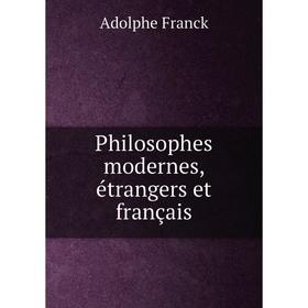 

Книга Philosophes modernes, étrangers et français