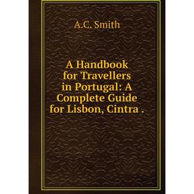 

Книга A Handbook for Travellers in Portugal: A Complete Guide for Lisbon, Cintra