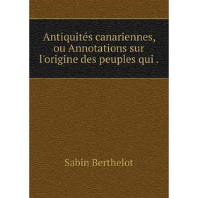 

Книга Antiquités canariennes, ou Annotations sur l'origine des peuples qui