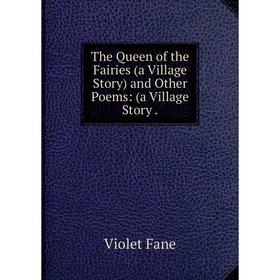 

Книга The Queen of the Fairies (a Village Story) and Other Poems: a Village Story