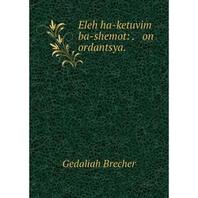 

Книга Eleh ha-ketuvim ba-shemot: on ordantsya