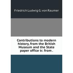 

Книга Contributions to modern history, from the British Museum and the State paper office tr. from