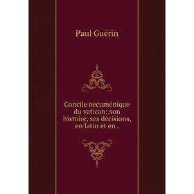 

Книга Concile oecuménique du vatican: son histoire, ses décisions, en latin et en