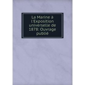 

Книга La Marine à l'Exposition universelle de 1878: Ouvrage publié
