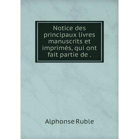 

Книга Notice des principaux livres manuscrits et imprimés, qui ont fait partie de