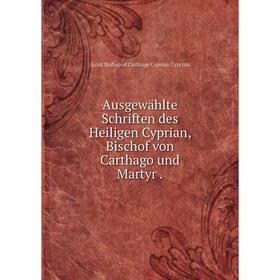 

Книга Ausgewählte Schriften des Heiligen Cyprian, Bischof von Carthago und Martyr