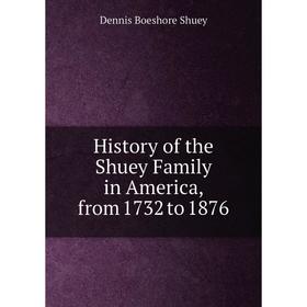 

Книга History of the Shuey Family in America, from 1732 to 1876