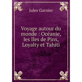 

Книга Voyage autour du monde: Océanie, les Iles de Pins, Loyalty et Tahiti