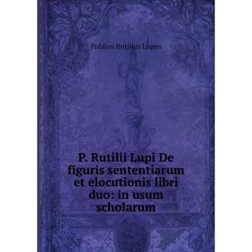 

Книга P Rutilii Lupi De figuris sententiarum et elocutionis libri duo: in usum scholarum