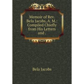 

Книга Memoir of Rev Bela Jacobs, A M: Compiled Chiefly from His Letters and