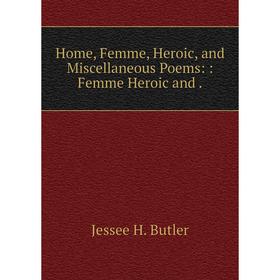 

Книга Home, Femme, Heroic, and Miscellaneous Poems:: Femme Heroic and