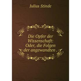 

Книга Die Opfer der Wissenschaft: Oder, die Folgen der angewandten