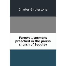 

Книга Farewell sermons preached in the parish church of Sedgley