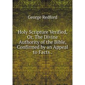 

Книга Holy Scripture Verified, Or, The Divine Authority of the Bible, Confirmed by an Appeal to Facts