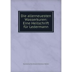 

Книга Die allerneuesten Wasserkuren: Eine Heilschrift für Ledermann