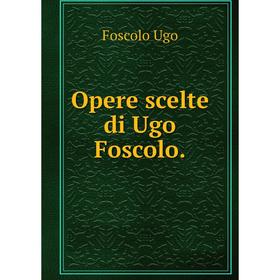 

Книга Opere scelte di Ugo Foscolo