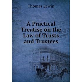 

Книга A Practical Treatise on the Law of Trusts and Trustees