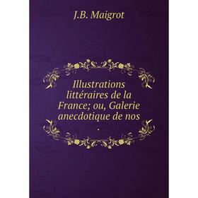 

Книга Illustrations littéraires de la France; ou, Galerie anecdotique de nos