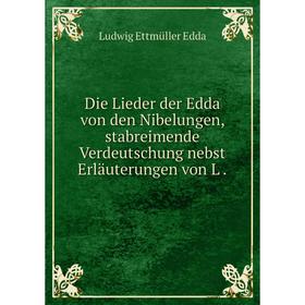 

Книга Die Lieder der Edda von den Nibelungen, stabreimende Verdeutschung nebst Erläuterungen von L
