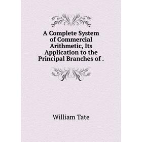 

Книга A Complete System of Commercial Arithmetic, Its Application to the Principal Branches of