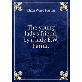 

Книга The young lady's friend, by a lady E.W. Farrar.