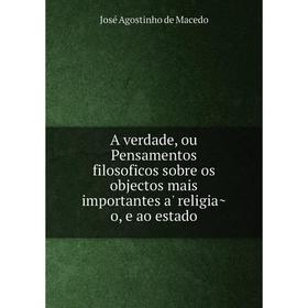 

Книга A verdade, ou Pensamentos filosoficos sobre os objectos mais importantes a' religião, e ao estado