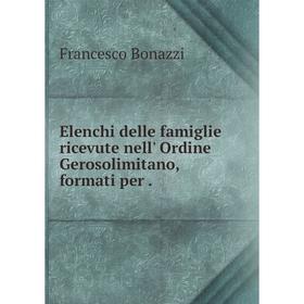 

Книга Elenchi delle famiglie ricevute nell' Ordine Gerosolimitano, formati per