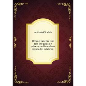 

Книга Oração funebre que nas exequias de Alexandre Herculano mandadas celebrar