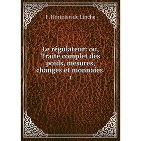 

Книга Le régulateur: ou, Traité complet des poids, mesures, changes et monnaies