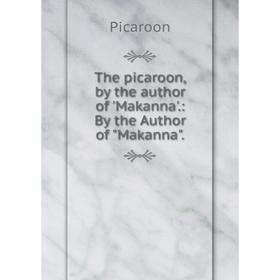

Книга The picaroon, by the author of 'Makanna'.: By the Author of Makanna.