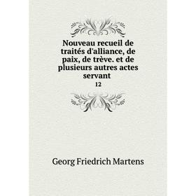 

Книга Nouveau recueil de traités d'alliance, de paix, de trève et de plusieurs autres actes servant 12