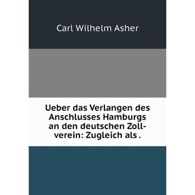 

Книга Ueber das Verlangen des Anschlusses Hamburgs an den deutschen Zoll-verein: Zugleich als