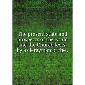 

Книга The present state and prospects of the world and the Church lects. by a clergyman of the