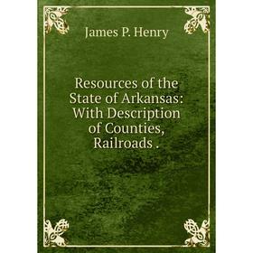 

Книга Resources of the State of Arkansas: With Description of Counties, Railroads