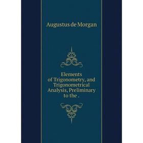 

Книга Elements of Trigonometry, and Trigonometrical Analysis, Preliminary to the
