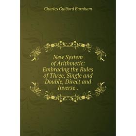 

Книга New System of Arithmetic: Embracing the Rules of Three, Single and Double, Direct and Inverse