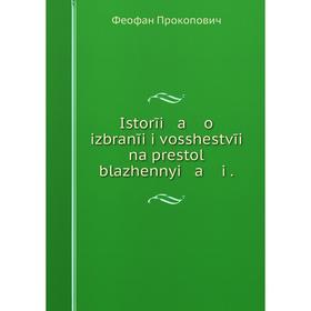 

Книга Istorīi a o izbranīi i vosshestvīi na prestol blazhennyi a i